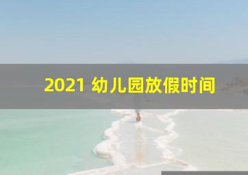 2021 幼儿园放假时间